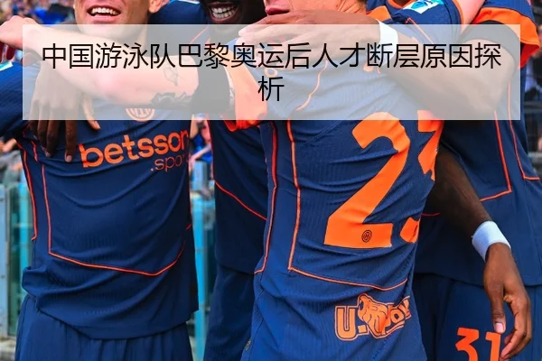 中国游泳队巴黎奥运后人才断层原因探析